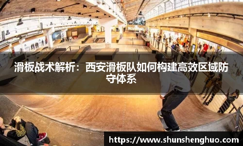 滑板战术解析：西安滑板队如何构建高效区域防守体系