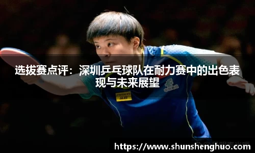 选拔赛点评：深圳乒乓球队在耐力赛中的出色表现与未来展望