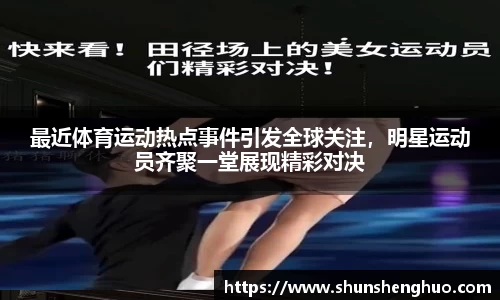 最近体育运动热点事件引发全球关注，明星运动员齐聚一堂展现精彩对决