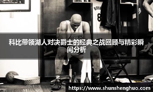 科比带领湖人对决爵士的经典之战回顾与精彩瞬间分析