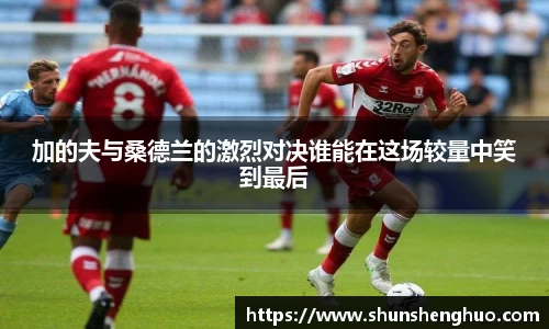 加的夫与桑德兰的激烈对决谁能在这场较量中笑到最后