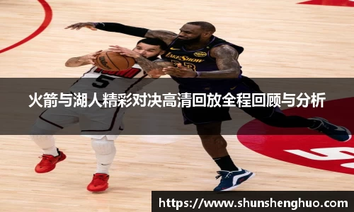 火箭与湖人精彩对决高清回放全程回顾与分析