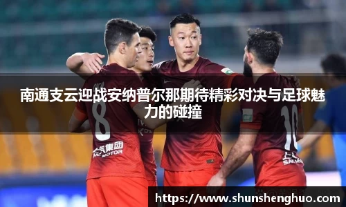 南通支云迎战安纳普尔那期待精彩对决与足球魅力的碰撞
